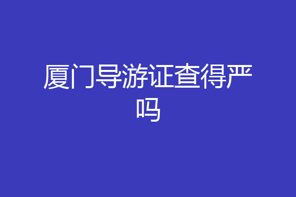 厦门导游证查得严吗