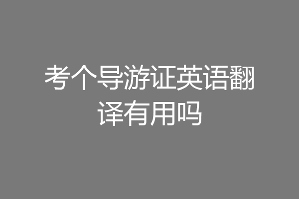 考个导游证英语翻译有用吗
