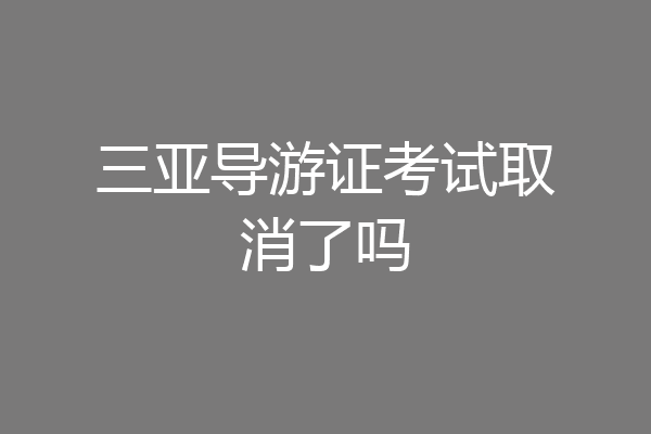 三亚导游证考试取消了吗