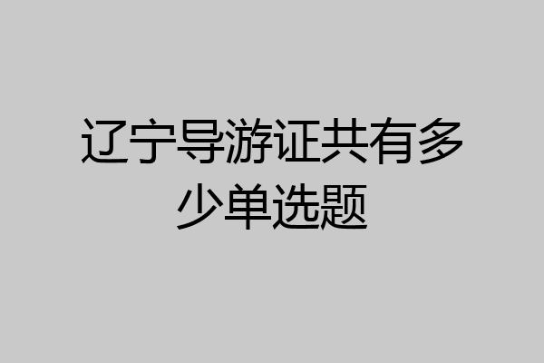 辽宁导游证共有多少单选题