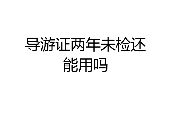 导游证两年未检还能用吗