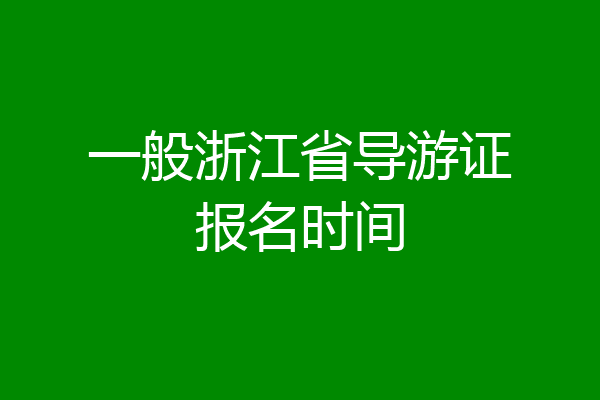 一般浙江省导游证报名时间
