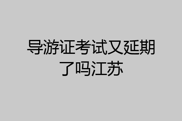 导游证考试又延期了吗江苏