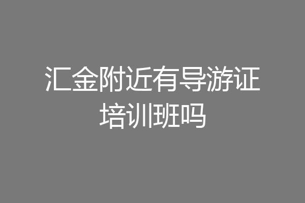 汇金附近有导游证培训班吗