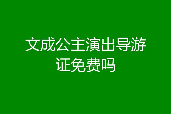 文成公主演出导游证免费吗