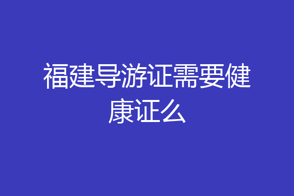 福建导游证需要健康证么