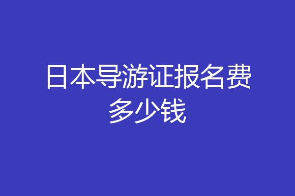 日本导游证报名费多少钱