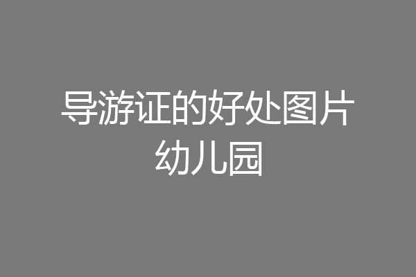 导游证的好处图片幼儿园