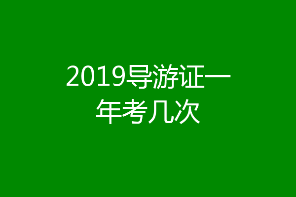 2019导游证一年考几次