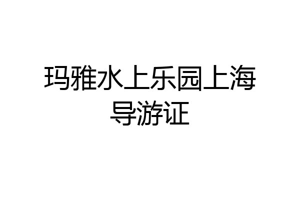玛雅水上乐园上海导游证