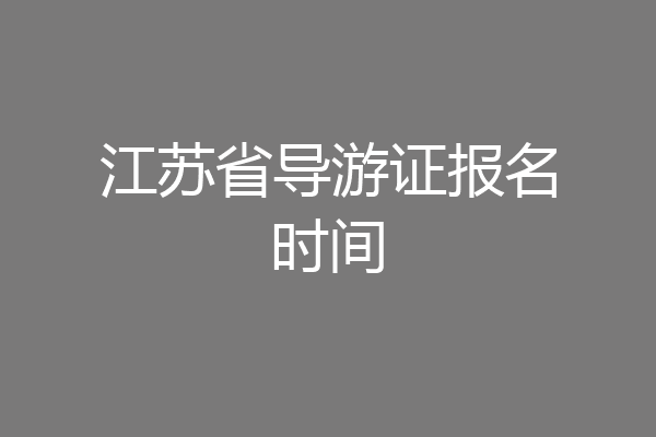 江苏省导游证报名时间
