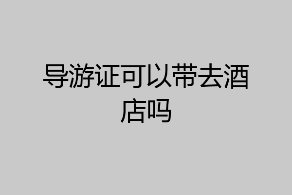 导游证可以带去酒店吗
