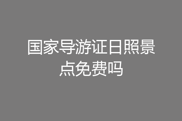 国家导游证日照景点免费吗