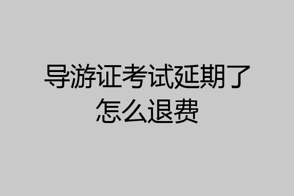 导游证考试延期了怎么退费