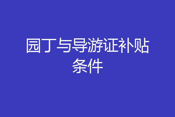 园丁与导游证补贴条件