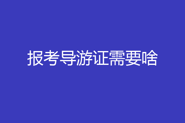 报考导游证需要啥