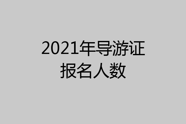 2021年导游证报名人数