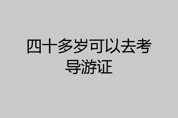 四十多岁可以去考导游证