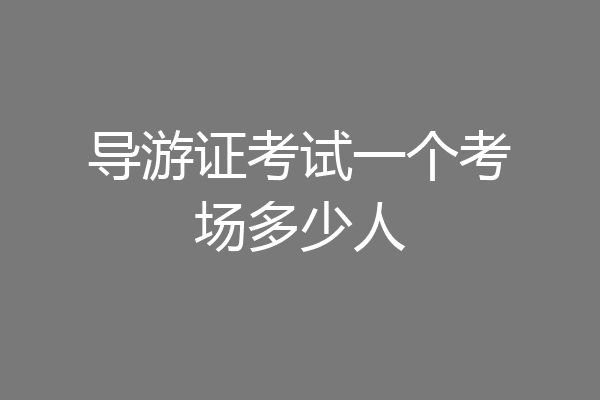 导游证考试一个考场多少人
