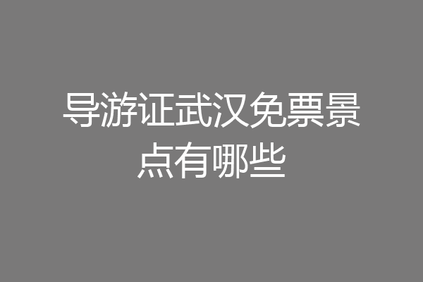 导游证武汉免票景点有哪些