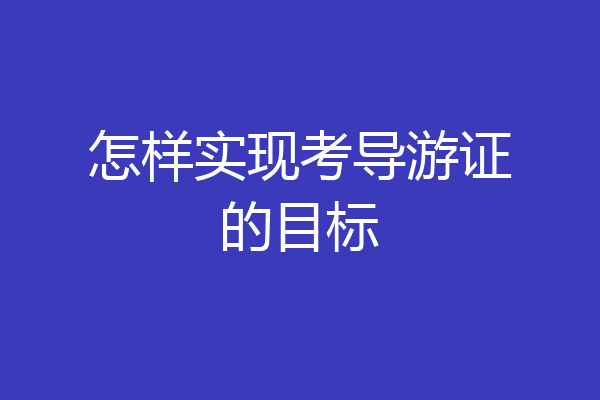 怎样实现考导游证的目标