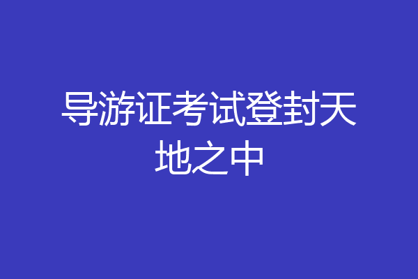 导游证考试登封天地之中