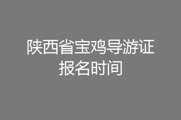 陕西省宝鸡导游证报名时间