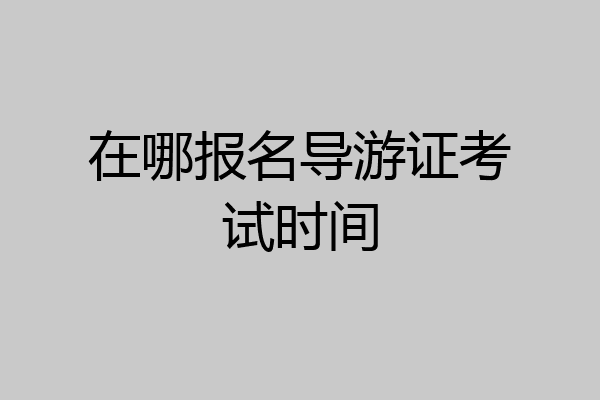 在哪报名导游证考试时间