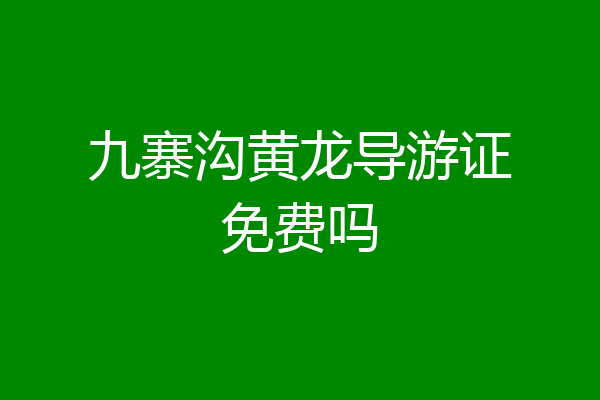 九寨沟黄龙导游证免费吗