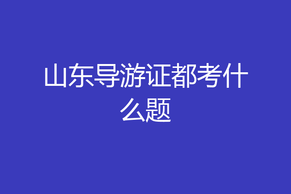 山东导游证都考什么题