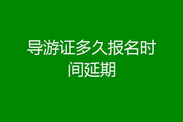 导游证多久报名时间延期