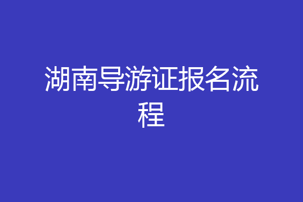 湖南导游证报名流程