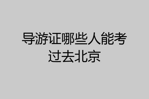 导游证哪些人能考过去北京