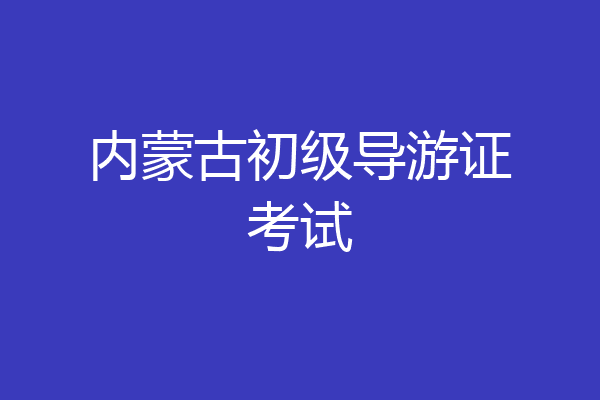内蒙古初级导游证考试