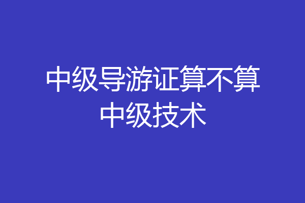 中级导游证算不算中级技术
