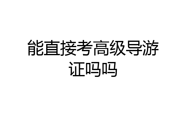 能直接考高级导游证吗吗
