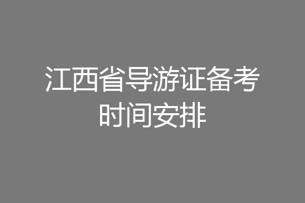 江西省导游证备考时间安排