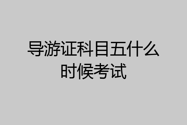 导游证科目五什么时候考试