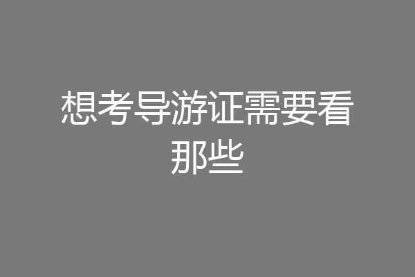 想考导游证需要看那些