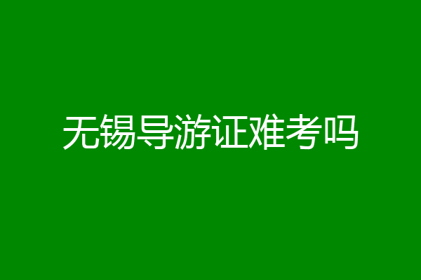 无锡导游证难考吗