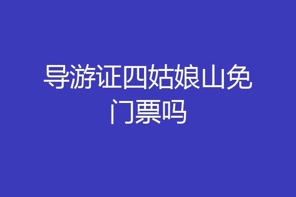 导游证四姑娘山免门票吗