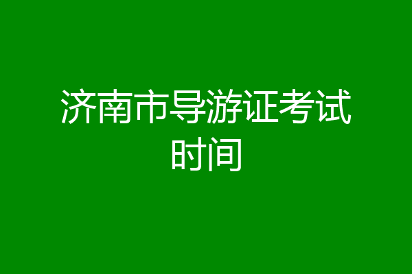 济南市导游证考试时间