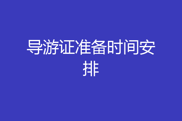 导游证准备时间安排