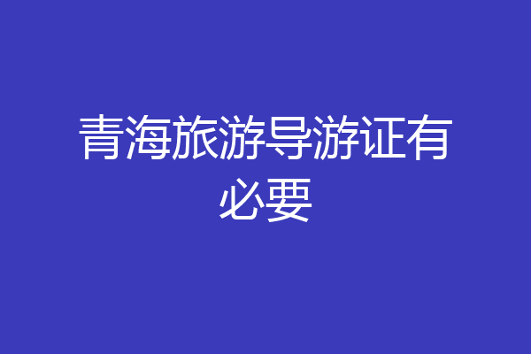 青海旅游导游证有必要