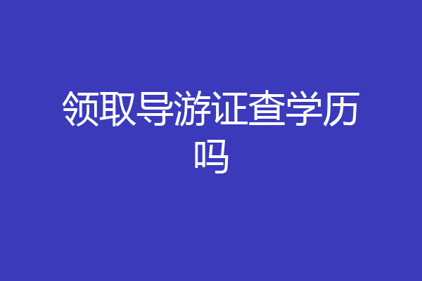 领取导游证查学历吗