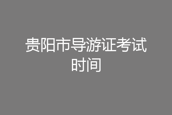 贵阳市导游证考试时间