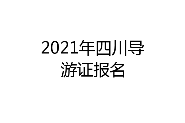 2021年四川导游证报名