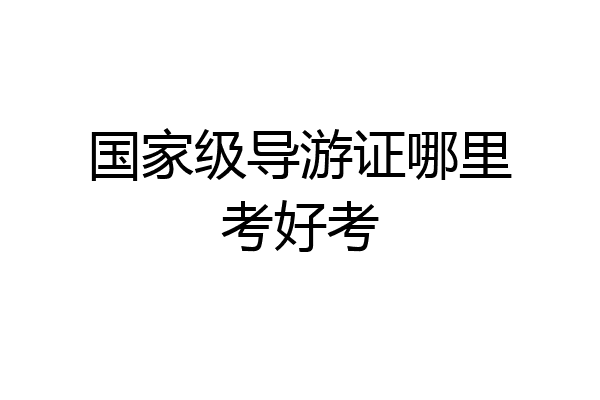 国家级导游证哪里考好考