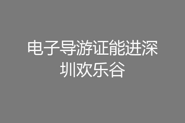电子导游证能进深圳欢乐谷