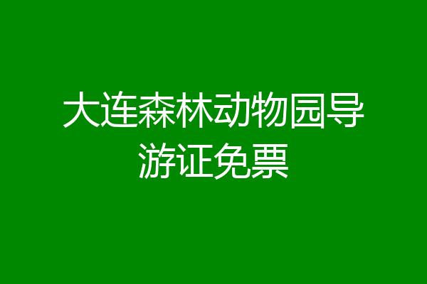 大连森林动物园导游证免票
